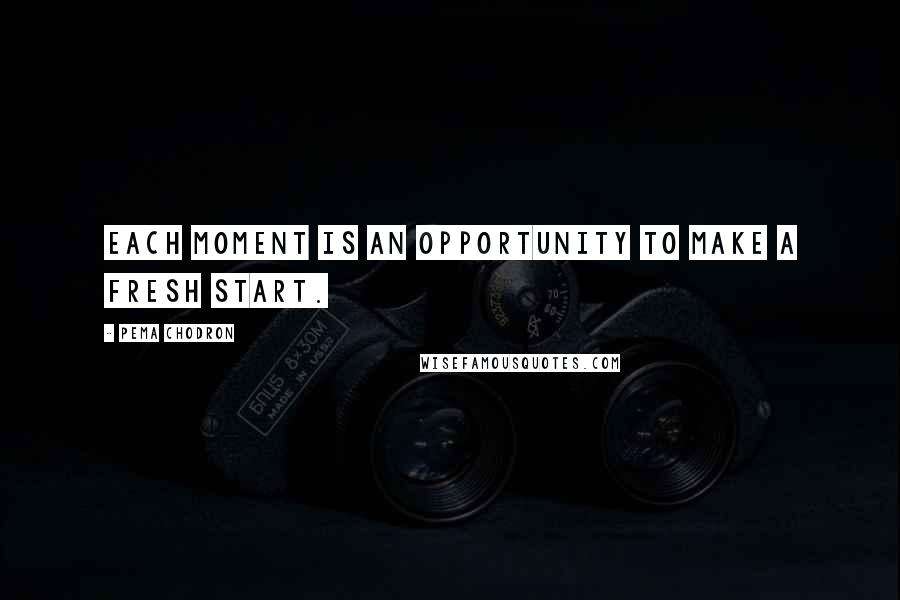 Pema Chodron Quotes: Each moment is an opportunity to make a fresh start.