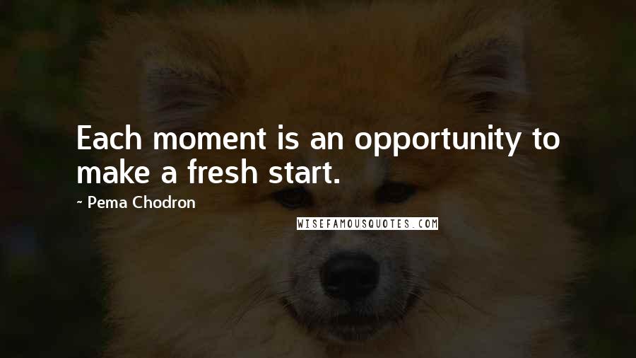 Pema Chodron Quotes: Each moment is an opportunity to make a fresh start.