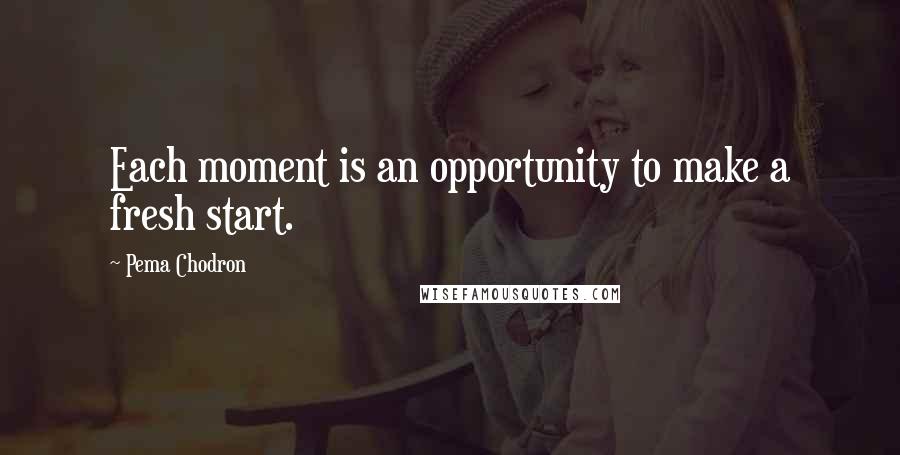 Pema Chodron Quotes: Each moment is an opportunity to make a fresh start.