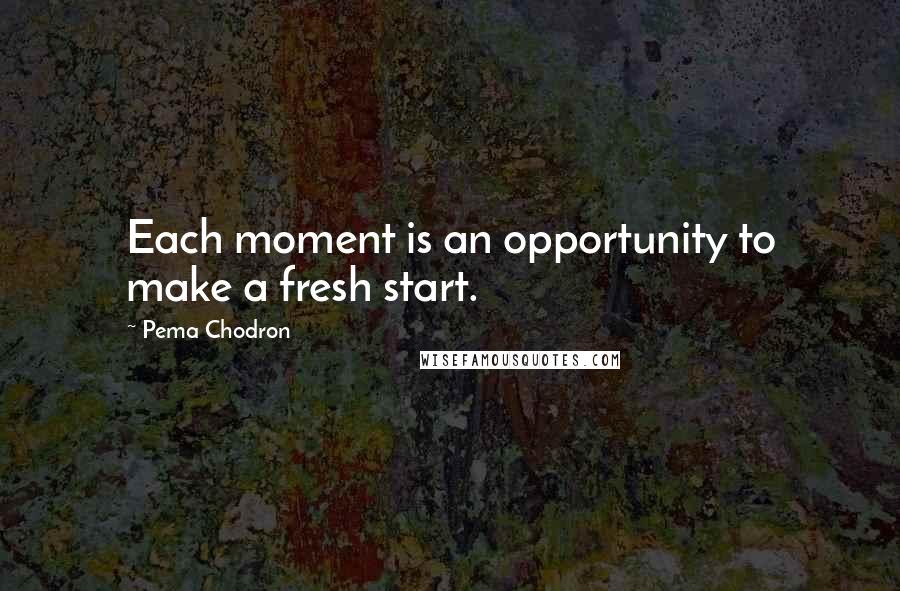 Pema Chodron Quotes: Each moment is an opportunity to make a fresh start.