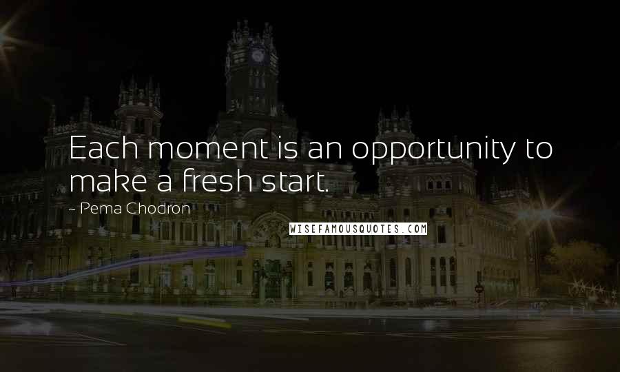 Pema Chodron Quotes: Each moment is an opportunity to make a fresh start.