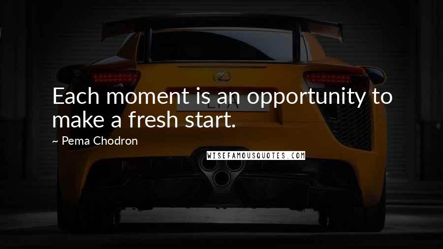 Pema Chodron Quotes: Each moment is an opportunity to make a fresh start.