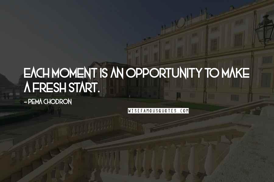 Pema Chodron Quotes: Each moment is an opportunity to make a fresh start.
