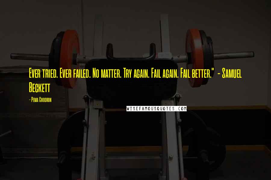Pema Chodron Quotes: Ever tried. Ever failed. No matter. Try again. Fail again. Fail better." - Samuel Beckett