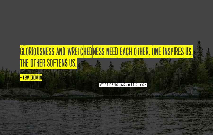Pema Chodron Quotes: Gloriousness and wretchedness need each other. One inspires us, the other softens us.