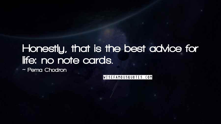 Pema Chodron Quotes: Honestly, that is the best advice for life: no note cards.