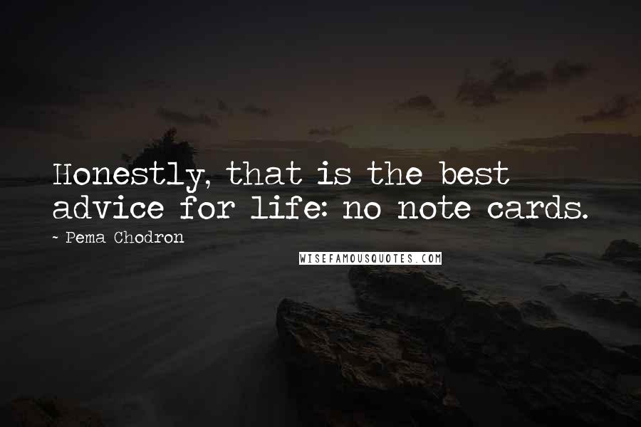 Pema Chodron Quotes: Honestly, that is the best advice for life: no note cards.