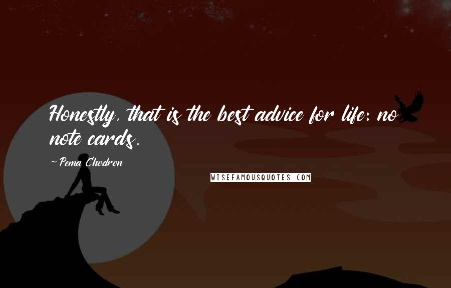Pema Chodron Quotes: Honestly, that is the best advice for life: no note cards.