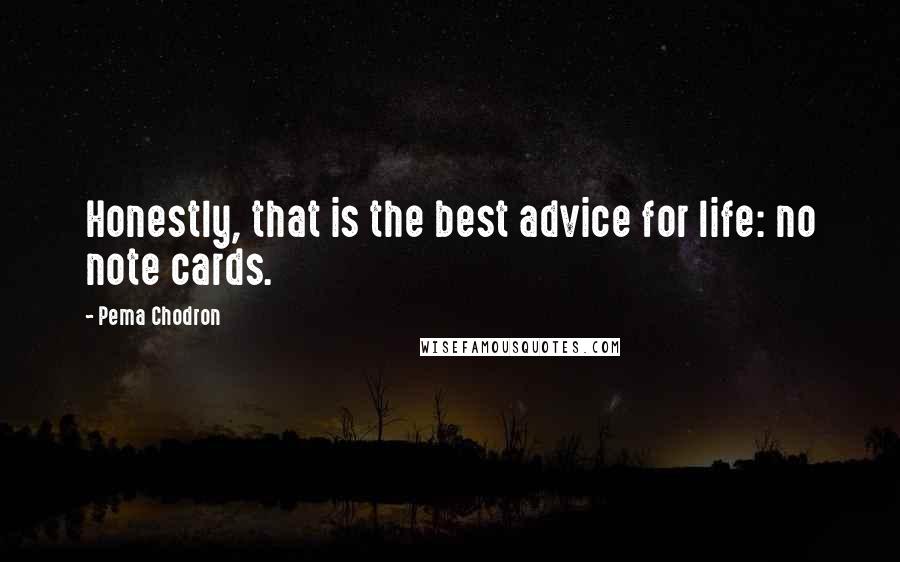 Pema Chodron Quotes: Honestly, that is the best advice for life: no note cards.
