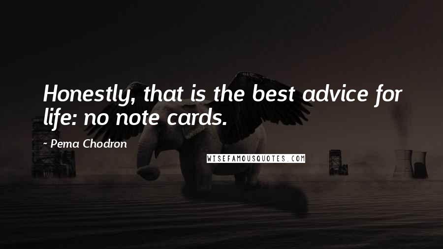 Pema Chodron Quotes: Honestly, that is the best advice for life: no note cards.