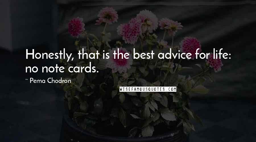 Pema Chodron Quotes: Honestly, that is the best advice for life: no note cards.
