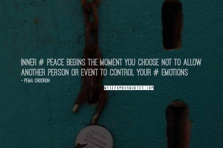 Pema Chodron Quotes: Inner # peace begins the moment you choose not to allow another person or event to control your # emotions