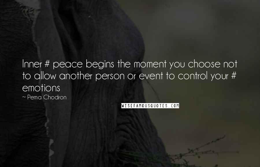 Pema Chodron Quotes: Inner # peace begins the moment you choose not to allow another person or event to control your # emotions
