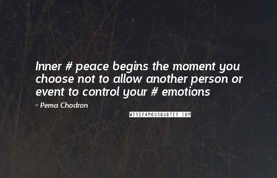 Pema Chodron Quotes: Inner # peace begins the moment you choose not to allow another person or event to control your # emotions