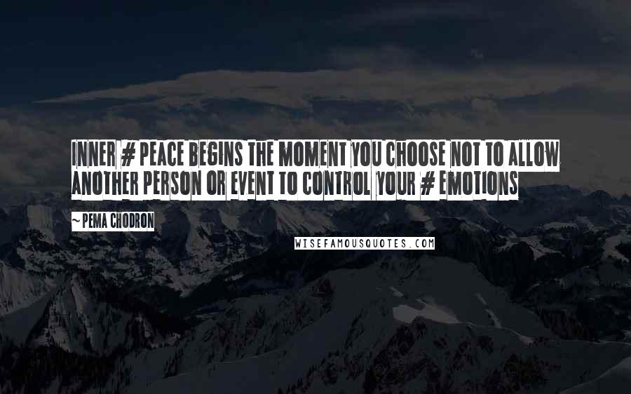 Pema Chodron Quotes: Inner # peace begins the moment you choose not to allow another person or event to control your # emotions