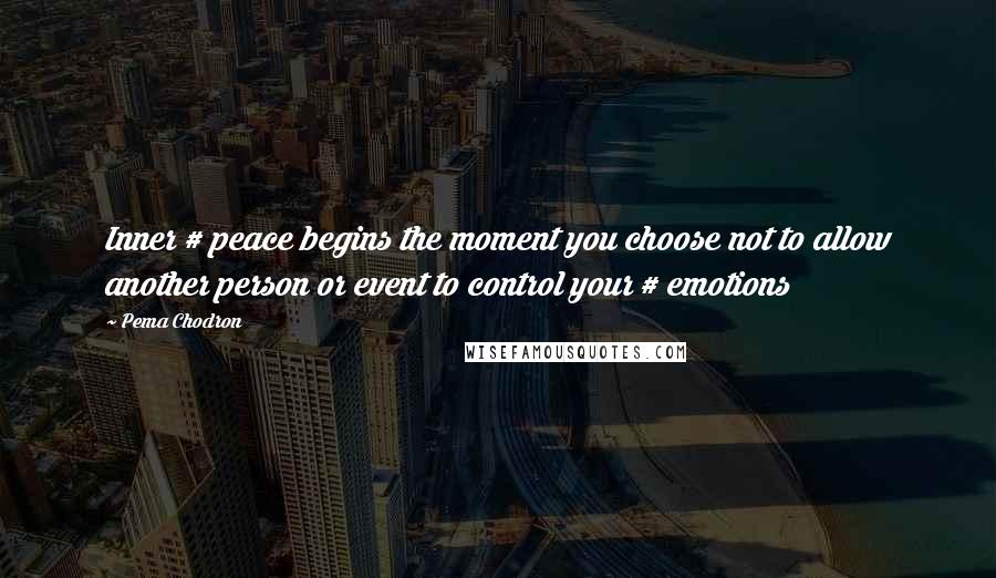 Pema Chodron Quotes: Inner # peace begins the moment you choose not to allow another person or event to control your # emotions