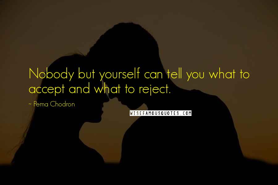 Pema Chodron Quotes: Nobody but yourself can tell you what to accept and what to reject.