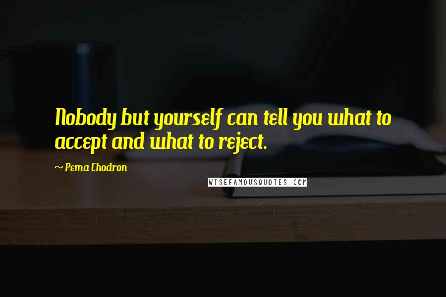 Pema Chodron Quotes: Nobody but yourself can tell you what to accept and what to reject.