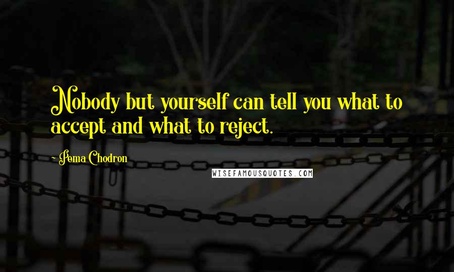 Pema Chodron Quotes: Nobody but yourself can tell you what to accept and what to reject.