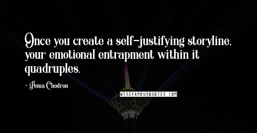 Pema Chodron Quotes: Once you create a self-justifying storyline, your emotional entrapment within it quadruples.