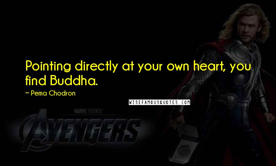Pema Chodron Quotes: Pointing directly at your own heart, you find Buddha.