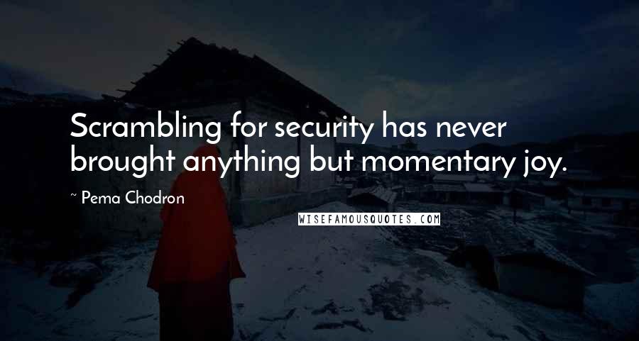 Pema Chodron Quotes: Scrambling for security has never brought anything but momentary joy.