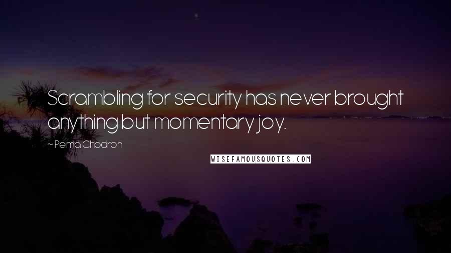 Pema Chodron Quotes: Scrambling for security has never brought anything but momentary joy.