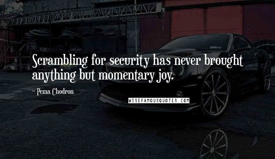 Pema Chodron Quotes: Scrambling for security has never brought anything but momentary joy.