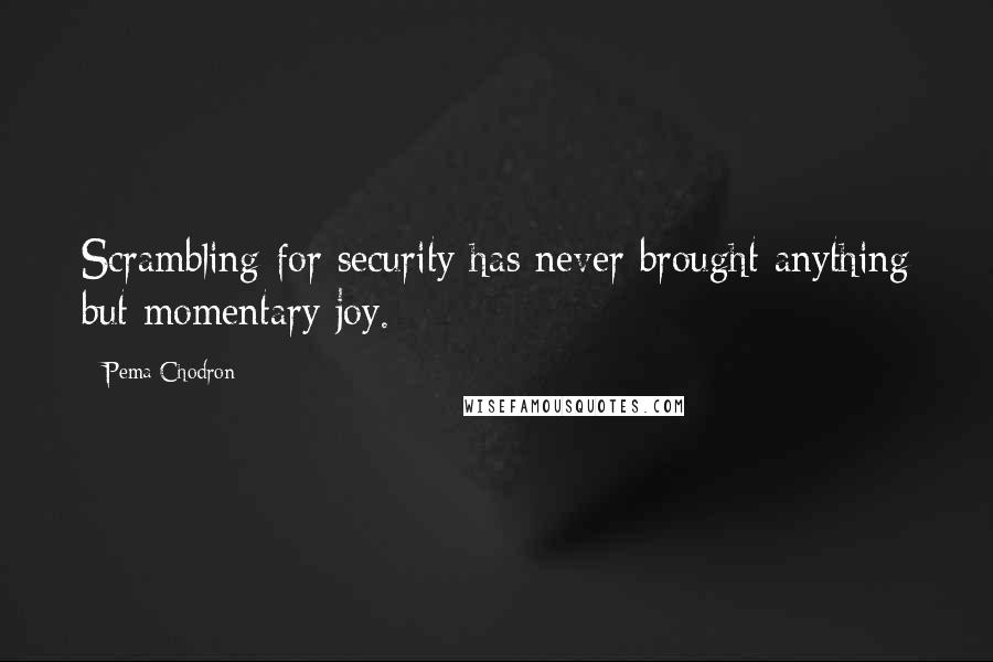 Pema Chodron Quotes: Scrambling for security has never brought anything but momentary joy.