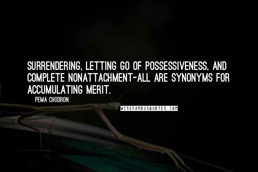 Pema Chodron Quotes: Surrendering, letting go of possessiveness, and complete nonattachment-all are synonyms for accumulating merit.