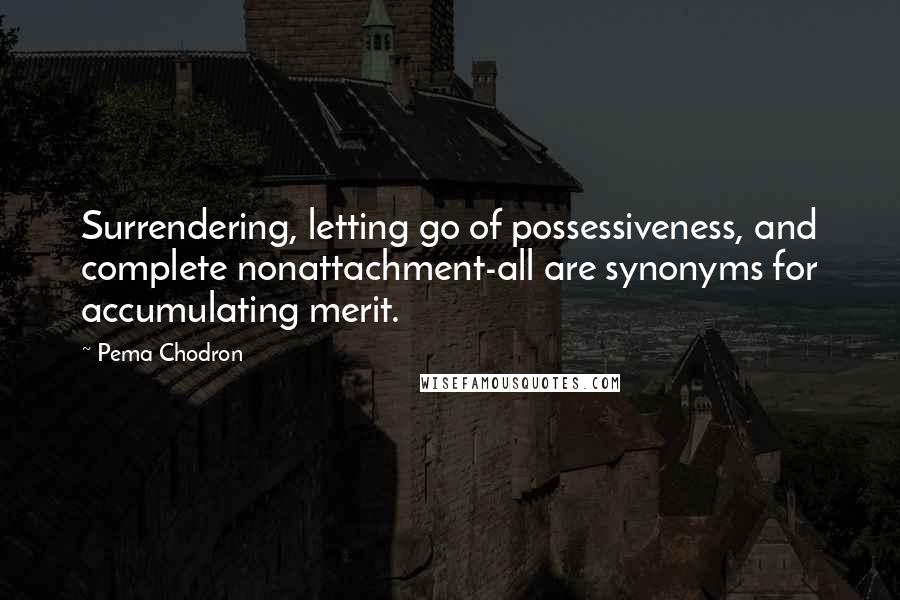 Pema Chodron Quotes: Surrendering, letting go of possessiveness, and complete nonattachment-all are synonyms for accumulating merit.