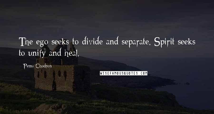 Pema Chodron Quotes: The ego seeks to divide and separate. Spirit seeks to unify and heal.