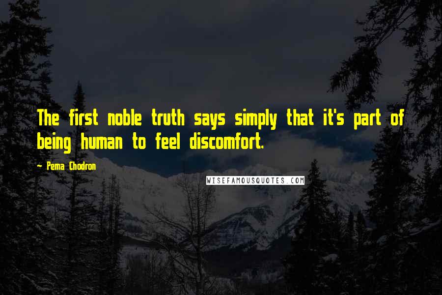 Pema Chodron Quotes: The first noble truth says simply that it's part of being human to feel discomfort.