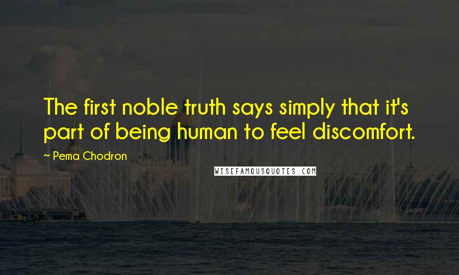 Pema Chodron Quotes: The first noble truth says simply that it's part of being human to feel discomfort.