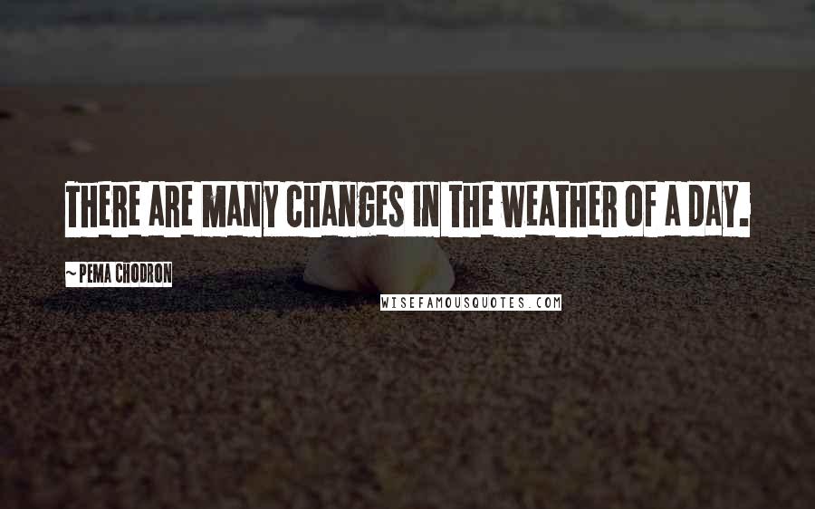 Pema Chodron Quotes: There are many changes in the weather of a day.