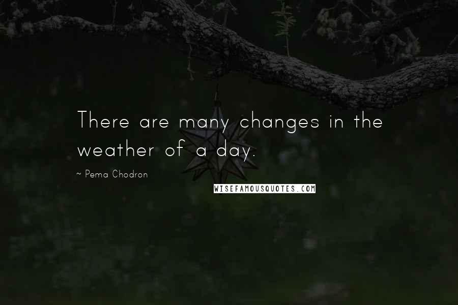 Pema Chodron Quotes: There are many changes in the weather of a day.