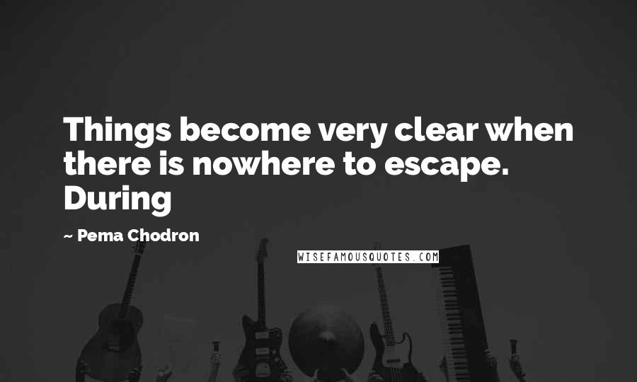 Pema Chodron Quotes: Things become very clear when there is nowhere to escape. During