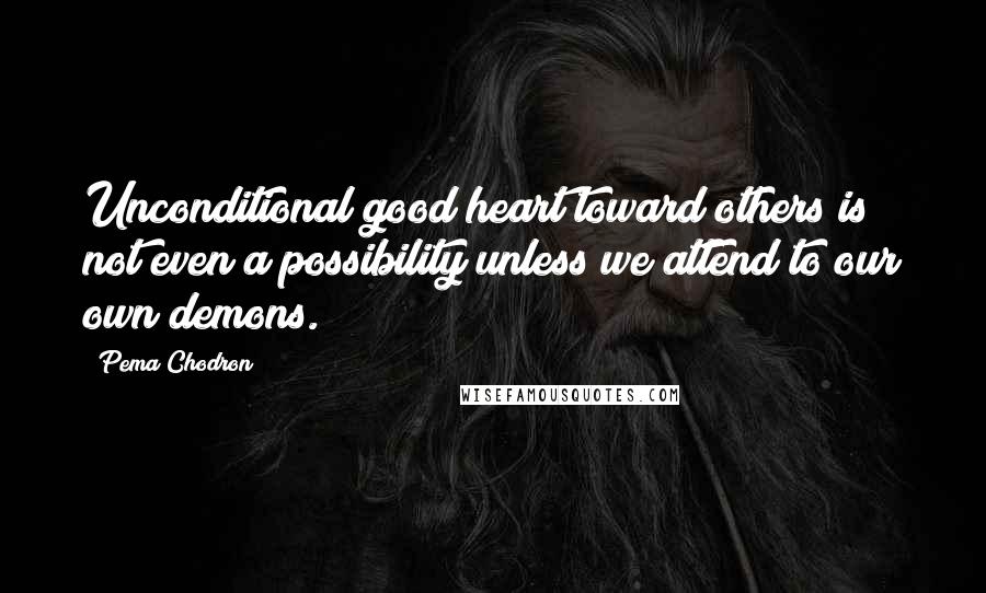Pema Chodron Quotes: Unconditional good heart toward others is not even a possibility unless we attend to our own demons.