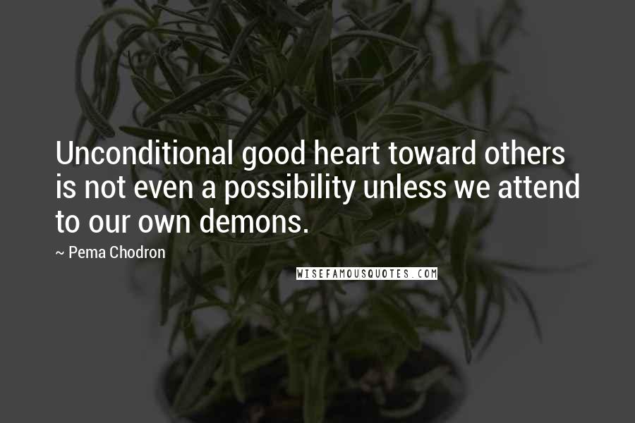 Pema Chodron Quotes: Unconditional good heart toward others is not even a possibility unless we attend to our own demons.