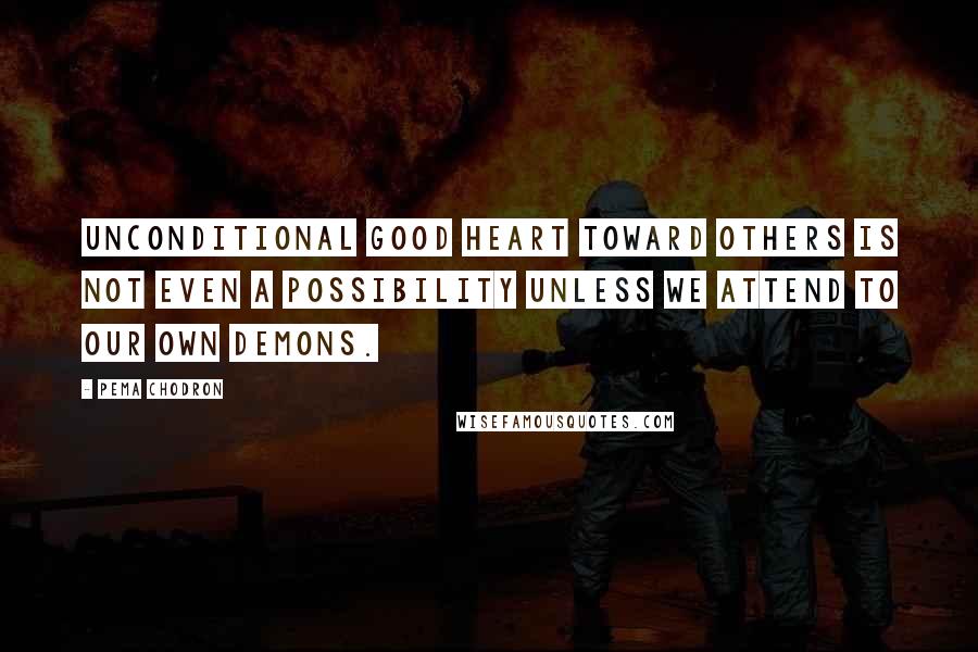 Pema Chodron Quotes: Unconditional good heart toward others is not even a possibility unless we attend to our own demons.
