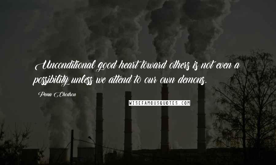 Pema Chodron Quotes: Unconditional good heart toward others is not even a possibility unless we attend to our own demons.