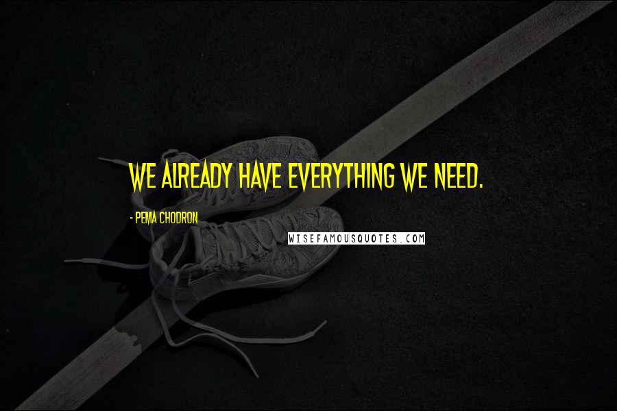 Pema Chodron Quotes: We already have everything we need.