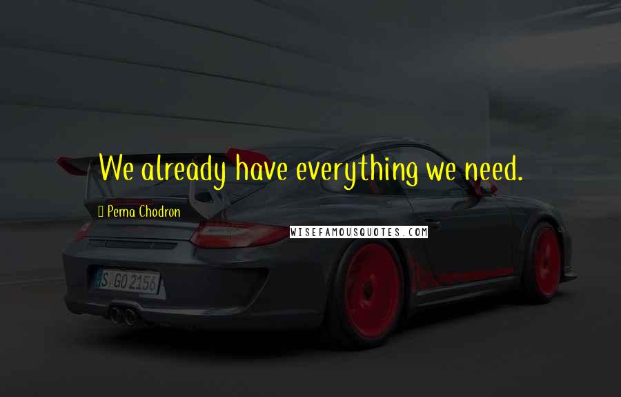 Pema Chodron Quotes: We already have everything we need.