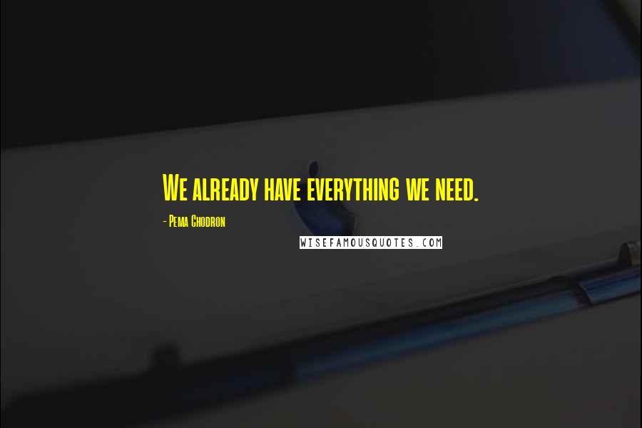 Pema Chodron Quotes: We already have everything we need.