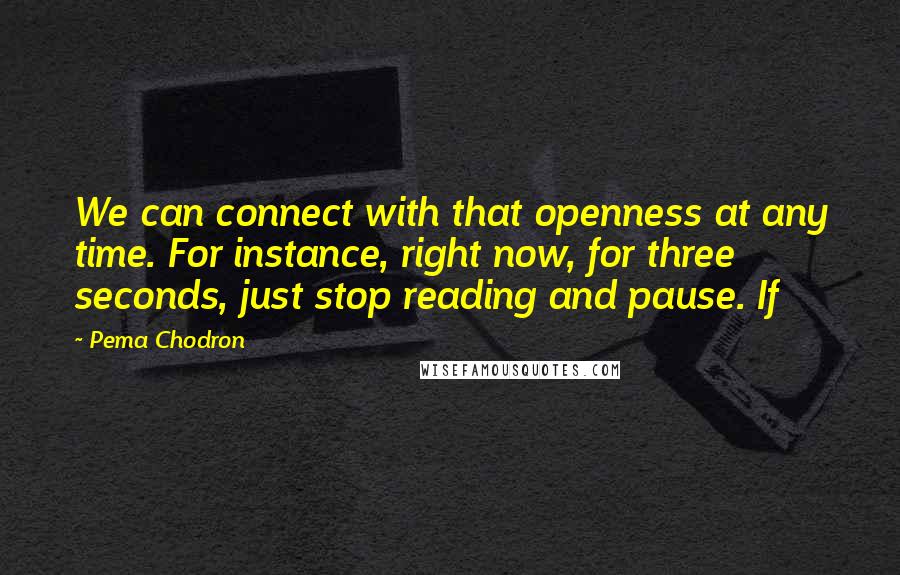 Pema Chodron Quotes: We can connect with that openness at any time. For instance, right now, for three seconds, just stop reading and pause. If