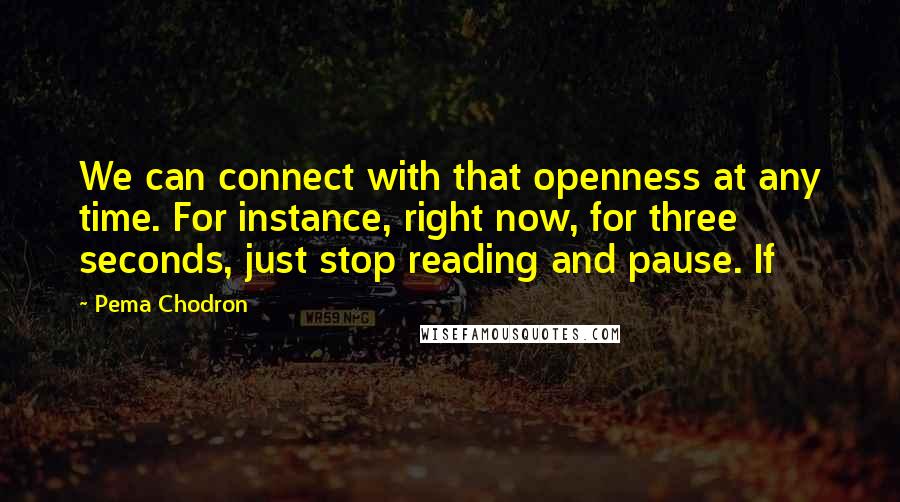 Pema Chodron Quotes: We can connect with that openness at any time. For instance, right now, for three seconds, just stop reading and pause. If