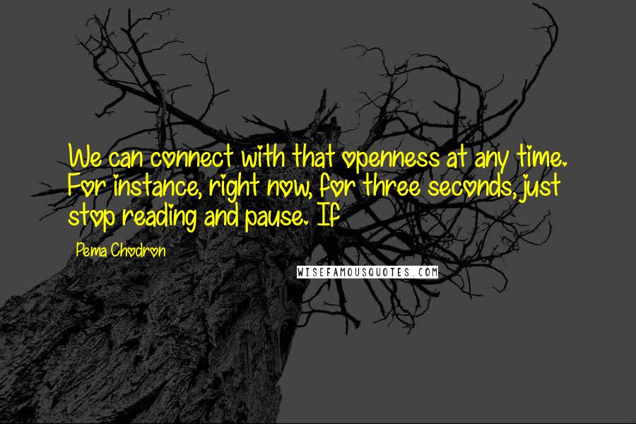 Pema Chodron Quotes: We can connect with that openness at any time. For instance, right now, for three seconds, just stop reading and pause. If
