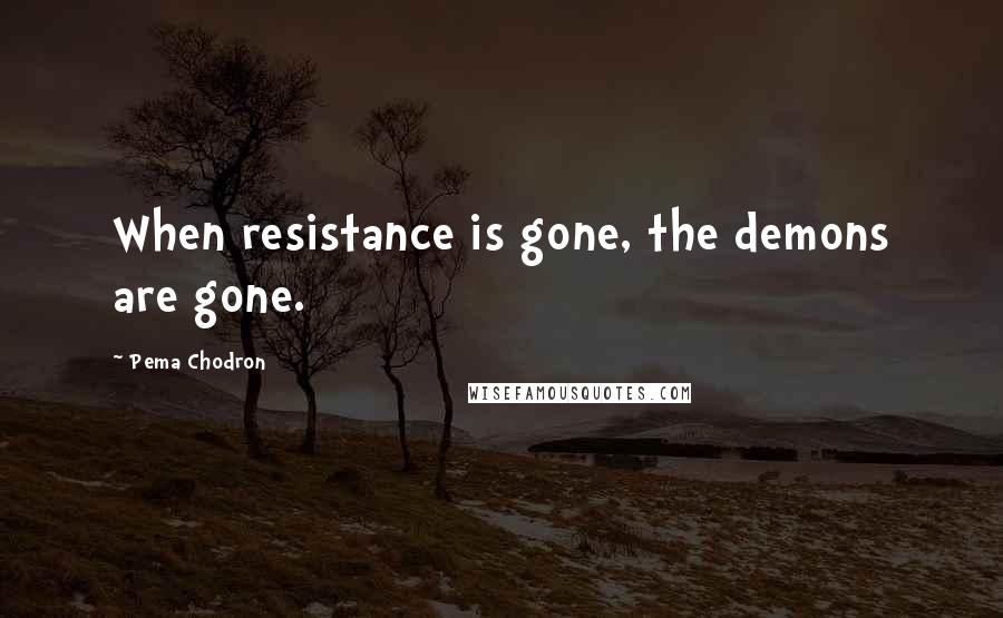 Pema Chodron Quotes: When resistance is gone, the demons are gone.