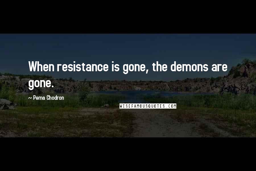 Pema Chodron Quotes: When resistance is gone, the demons are gone.