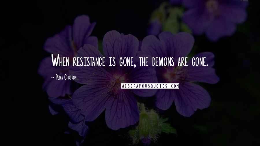 Pema Chodron Quotes: When resistance is gone, the demons are gone.